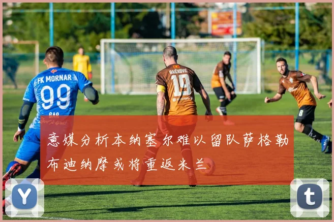 意媒分析本纳塞尔难以留队萨格勒布迪纳摩或将重返米兰