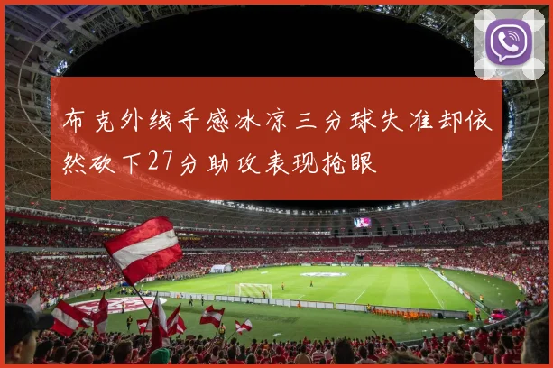 布克外线手感冰凉三分球失准却依然砍下27分助攻表现抢眼