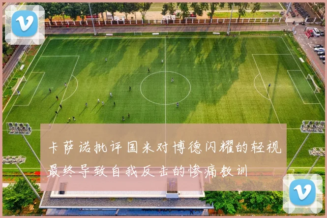 卡萨诺批评国米对博德闪耀的轻视最终导致自我反击的惨痛教训