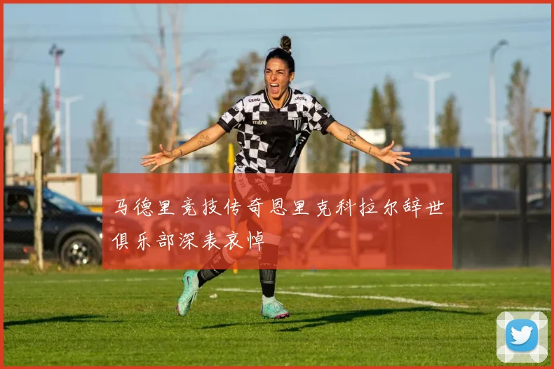 马德里竞技传奇恩里克科拉尔辞世俱乐部深表哀悼