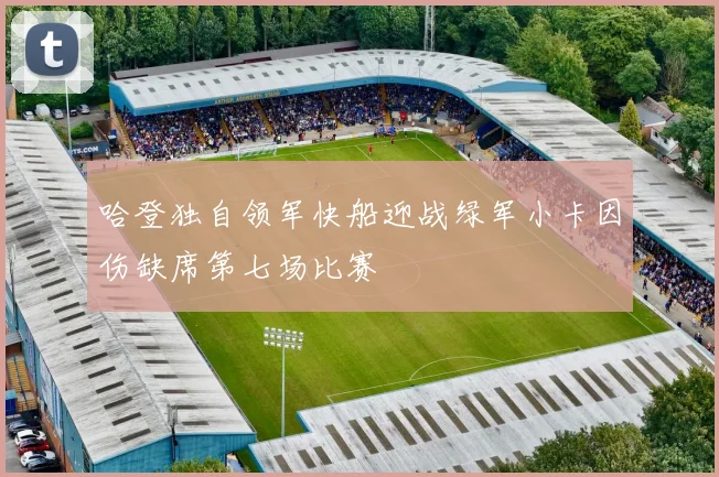 哈登独自领军快船迎战绿军小卡因伤缺席第七场比赛