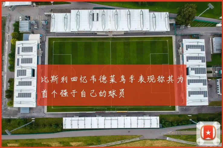 比斯利回忆韦德菜鸟季表现称其为首个强于自己的球员