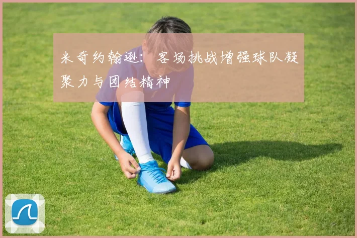 米奇约翰逊：客场挑战增强球队凝聚力与团结精神