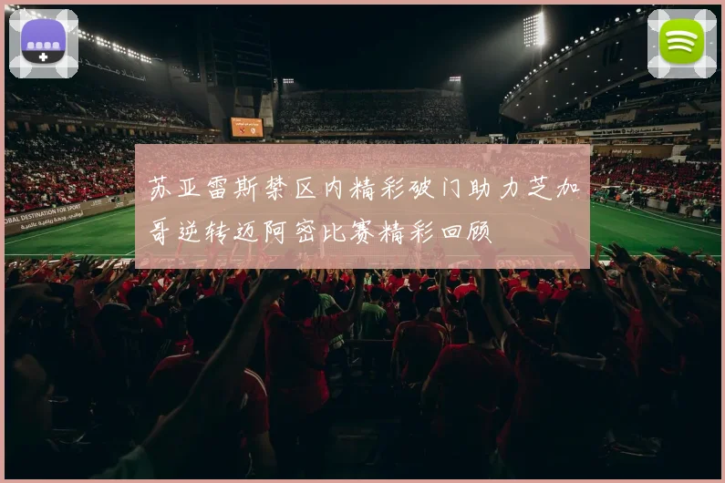 苏亚雷斯禁区内精彩破门助力芝加哥逆转迈阿密比赛精彩回顾