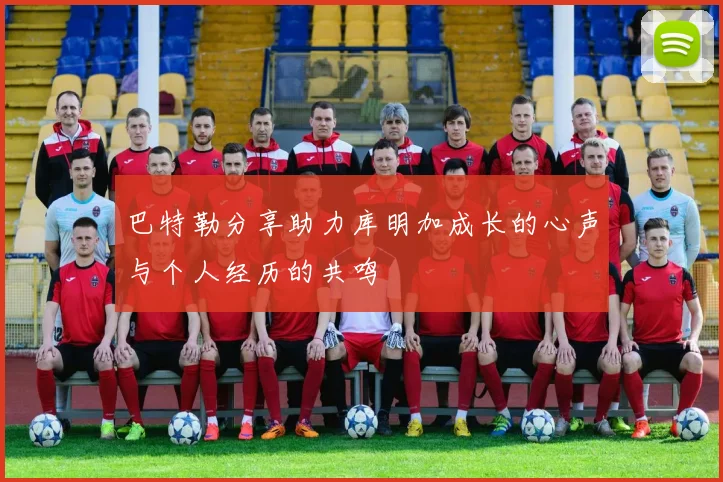 巴特勒分享助力库明加成长的心声与个人经历的共鸣