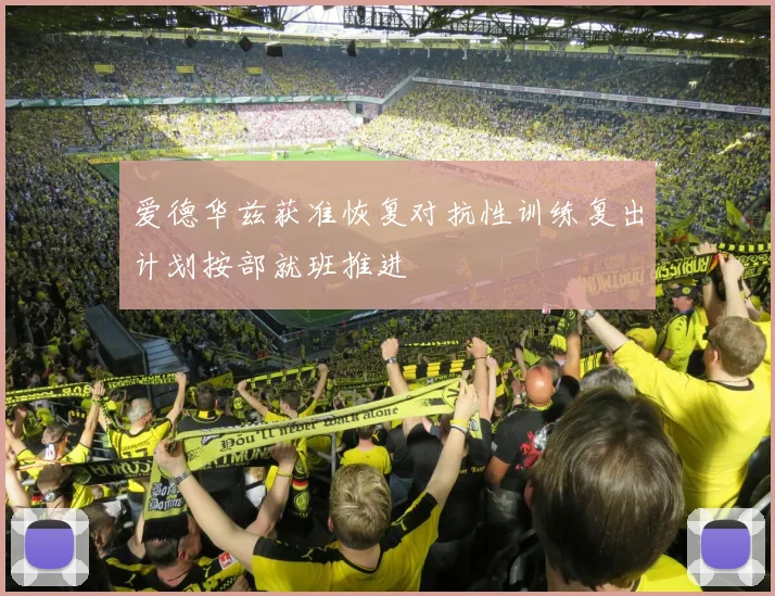 爱德华兹获准恢复对抗性训练复出计划按部就班推进