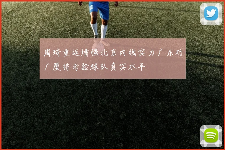周琦重返增强北京内线实力广东对广厦将考验球队真实水平