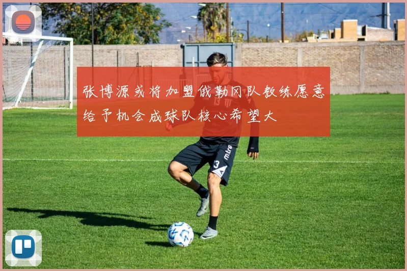 张博源或将加盟俄勒冈队教练愿意给予机会成球队核心希望大