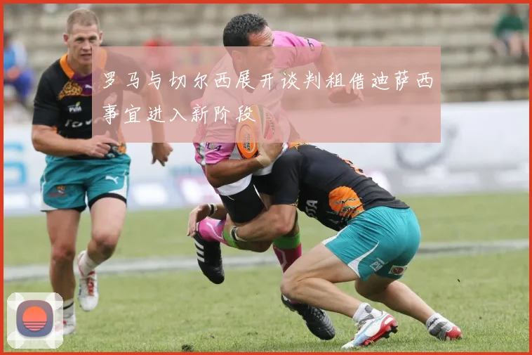罗马与切尔西展开谈判租借迪萨西事宜进入新阶段