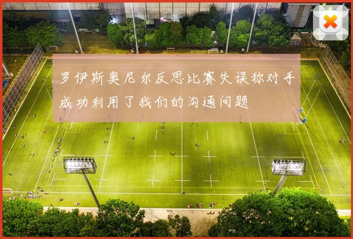 罗伊斯奥尼尔反思比赛失误称对手成功利用了我们的沟通问题