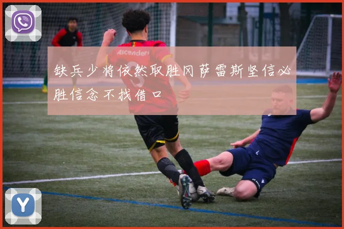 缺兵少将依然取胜冈萨雷斯坚信必胜信念不找借口