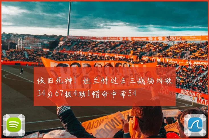 依旧死神！杜兰特过去三战场均砍34分67板4助1帽命中率54