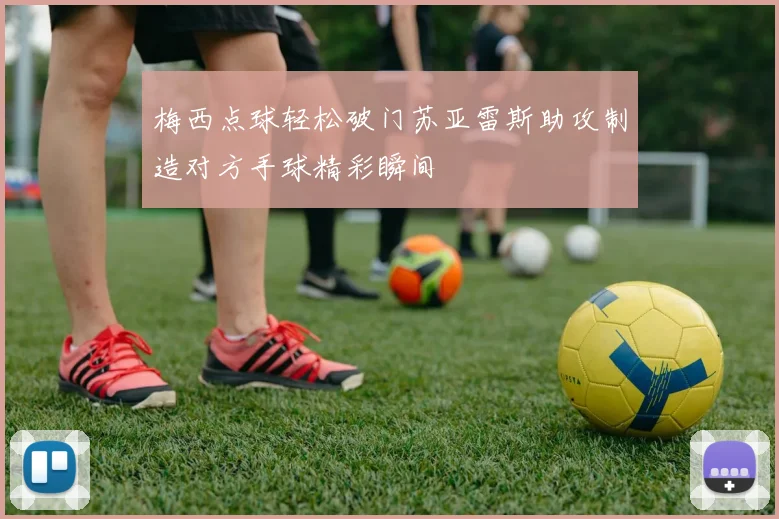 梅西点球轻松破门苏亚雷斯助攻制造对方手球精彩瞬间
