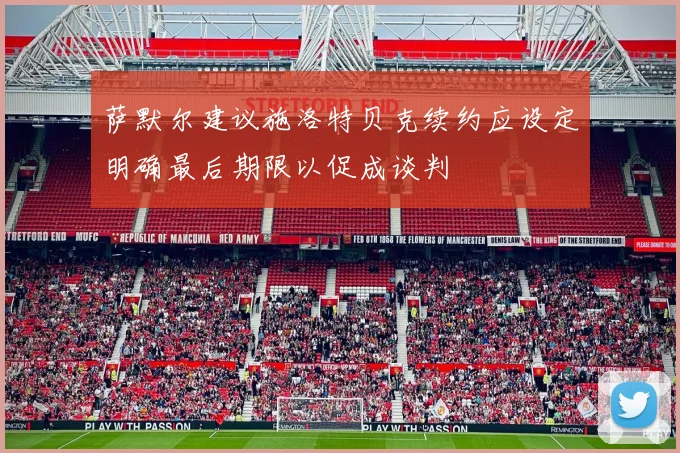 萨默尔建议施洛特贝克续约应设定明确最后期限以促成谈判